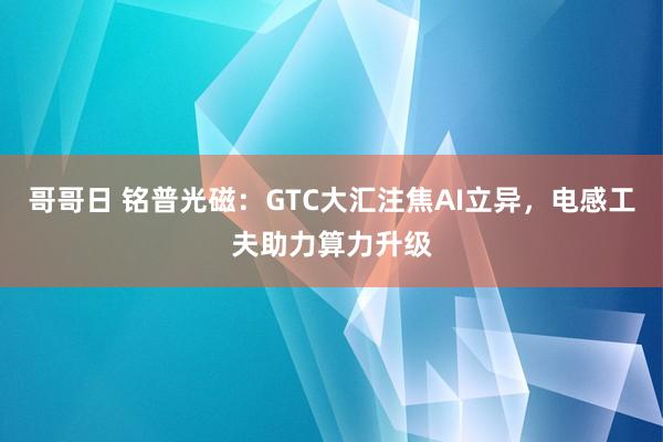 哥哥日 铭普光磁：GTC大汇注焦AI立异，电感工夫助力算力升级