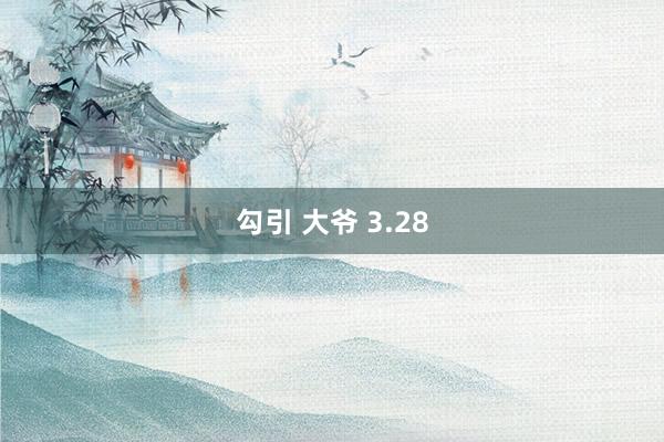 勾引 大爷 3.28