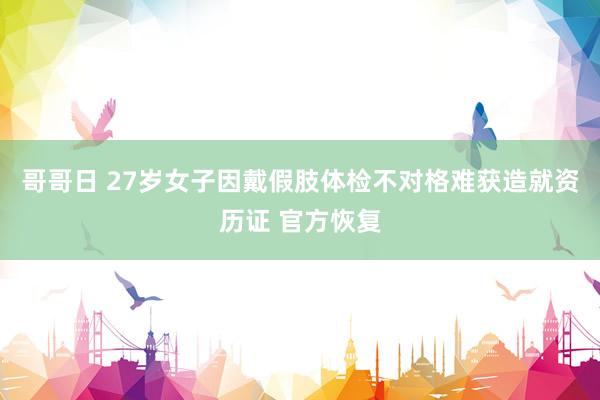 哥哥日 27岁女子因戴假肢体检不对格难获造就资历证 官方恢复